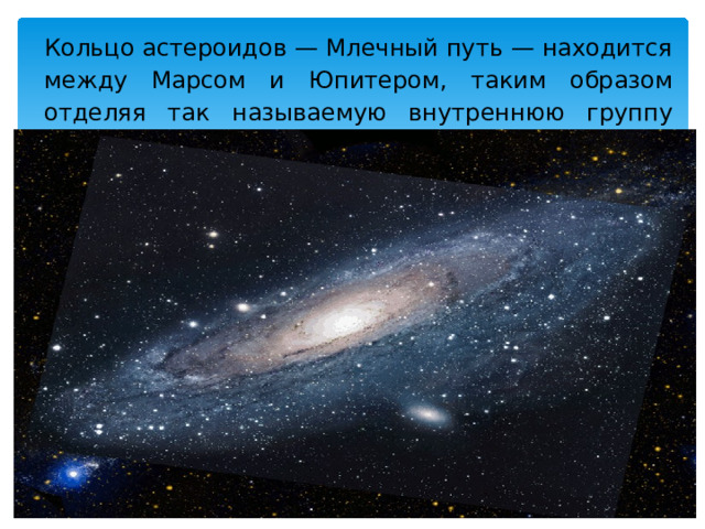 Кольцо астероидов — Млечный путь — находится между Марсом и Юпитером, таким образом отделяя так называемую внутреннюю группу планет. 