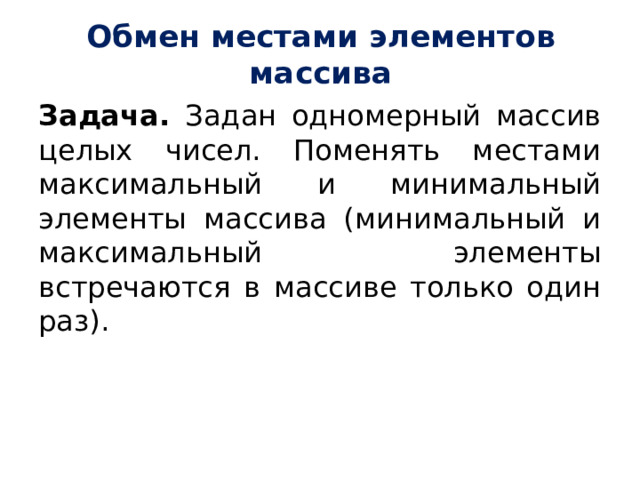 Обмен местами элементов массива Задача. Задан одномерный массив целых чисел. Поменять местами максимальный и минимальный элементы массива (минимальный и максимальный элементы встречаются в массиве только один раз). 
