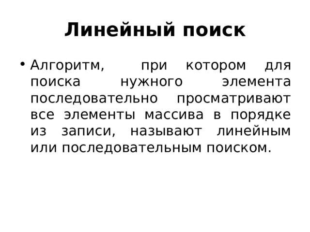 Линейный поиск Алгоритм, при котором для поиска нужного элемента последовательно просматривают все элементы массива в порядке из записи, называют линейным или последовательным поиском. 