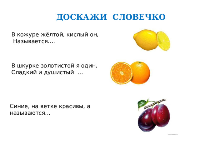ДОСКАЖИ СЛОВЕЧКО В кожуре жёлтой, кислый он,  Называется…. В шкурке золотистой я один, Сладкий и душистый … Синие, на ветке красивы, а называются... 