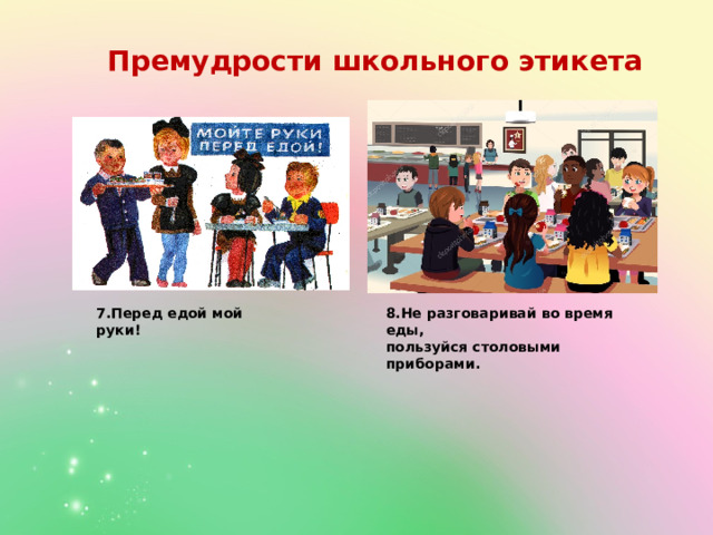 Премудрости школьного этикета 7.Перед едой мой руки! 8.Не разговаривай во время еды, пользуйся столовыми приборами. 
