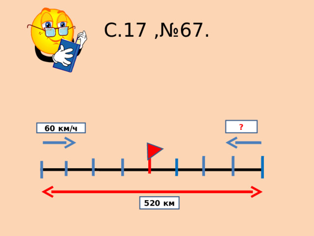 С.17 ,№67. ? 60 км/ч 520 км 