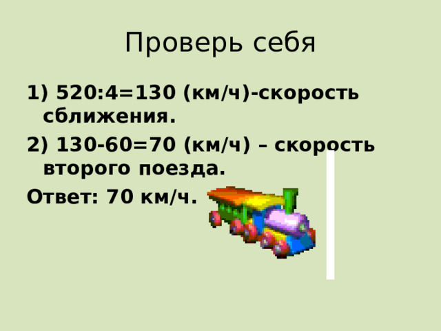 Проверь себя 1) 520:4=130 (км/ч)-скорость сближения. 2) 130-60=70 (км/ч) – скорость второго поезда. Ответ: 70 км/ч. 
