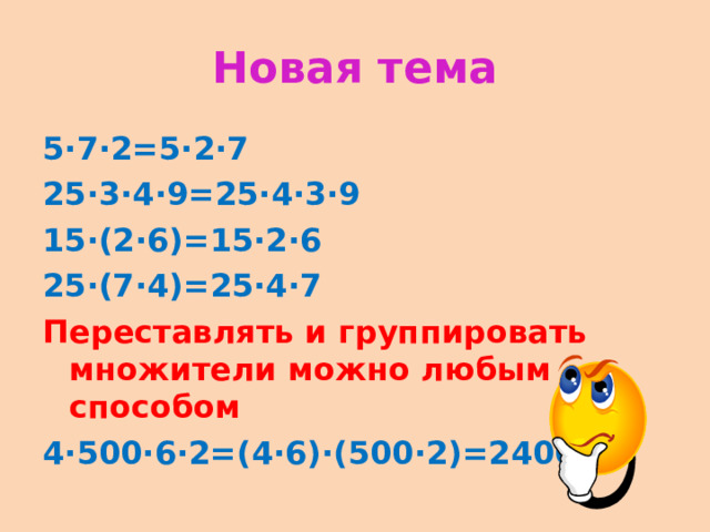 Новая тема 5·7·2=5·2·7 25·3·4·9=25·4·3·9 15·(2·6)=15·2·6 25·(7·4)=25·4·7 Переставлять и группировать множители можно любым способом 4·500·6·2=(4·6)·(500·2)=24000 