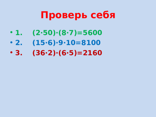 Проверь себя 1. (2·50)·(8·7)=5600 2. (15·6)·9·10=8100 3. (36·2)·(6·5)=2160 