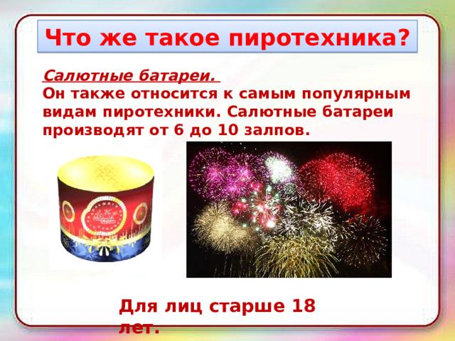 Что же такое пиротехника? Салютные батареи.  Он также относится к самым популярным видам пиротехники. Салютные батареи производят от 6 до 10 залпов. Для лиц старше 18 лет. 