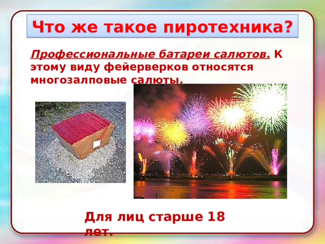 Что же такое пиротехника? Профессиональные батареи салютов. К этому виду фейерверков относятся многозалповые салюты. Для лиц старше 18 лет. 
