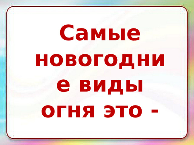 Самые новогодние виды огня это - 
