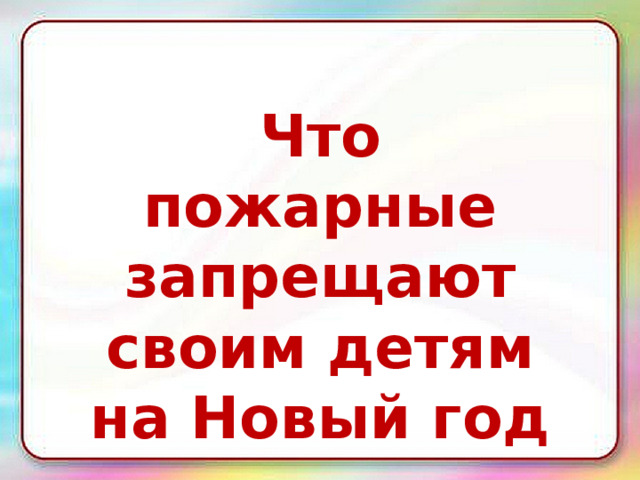 Что пожарные запрещают своим детям на Новый год - 