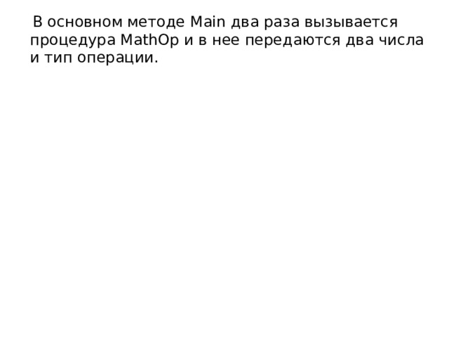  В основном методе Main два раза вызывается процедура MathOp и в нее передаются два числа и тип операции.  