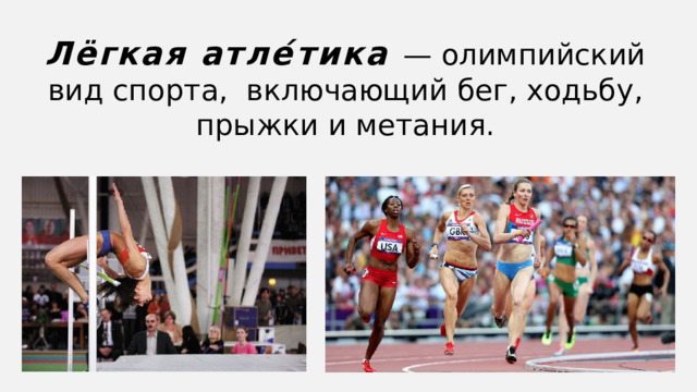 Лёгкая атле́тика — олимпийский вид спорта, включающий бег, ходьбу, прыжки и метания.  