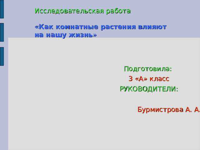 Исследовательская работа   «Как комнатные растения влияют на нашу жизнь »   Подготовила: 3 «А» класс РУКОВОДИТЕЛИ:  Бурмистрова А. А. 