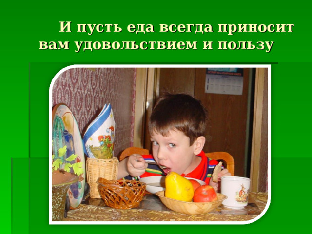  И пусть еда всегда приносит вам удовольствием и пользу 