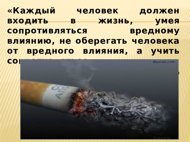 «Каждый человек должен входить в жизнь, умея сопротивляться вредному влиянию, не оберегать человека от вредного влияния, а учить сопротивляться» А.С.Макаренко 