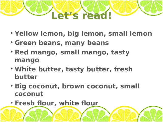 Let’s read! Yellow l emon, big lemon, small lemon Green beans, many beans Red mango, small mango, tasty mango White butter, tasty butter, fresh butter Big coconut, brown coconut, small coconut Fresh flour, white flour  