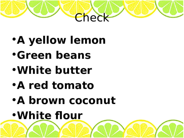 Check A yellow lemon Green beans White butter A red tomato A brown coconut White flour   