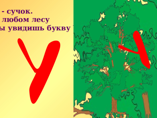 У - сучок. В любом лесу Ты увидишь букву У. 