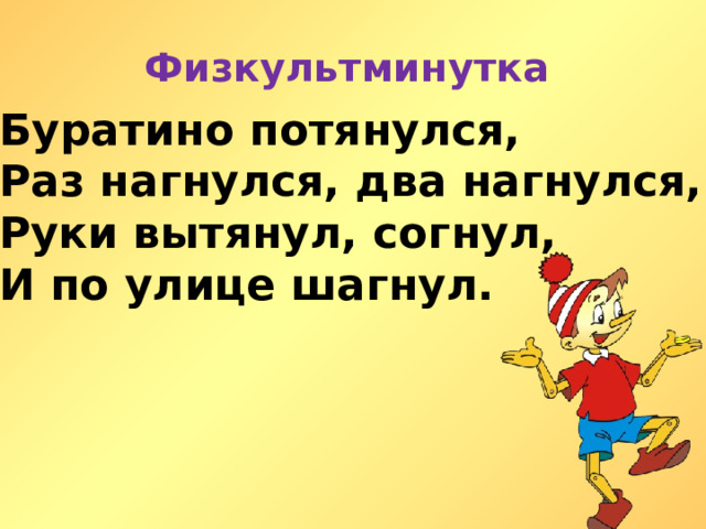 Физкультминутка  Буратино потянулся, Раз нагнулся, два нагнулся, Руки вытянул, согнул, И по улице шагнул. 