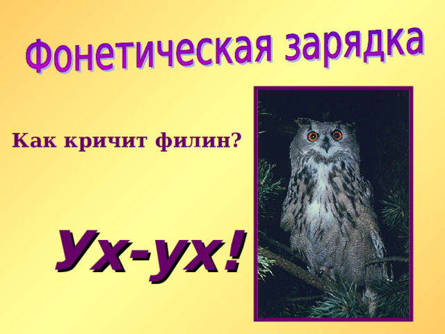 Как кричит филин? Ух-ух ! 