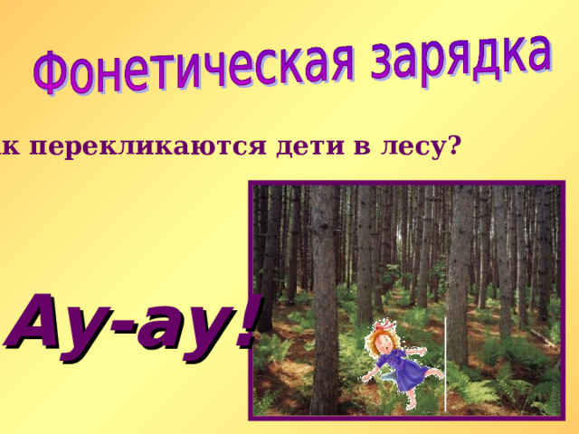 Как перекликаются дети в лесу? Ау-ау ! 