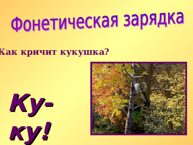 Как кричит кукушка? Ку-ку ! 