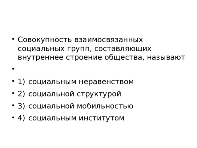 Совокупность взаимосвязанных социальных групп, составляющих внутреннее строение общества, называют   1)  социальным неравенством 2)  социальной структурой 3)  социальной мобильностью 4)  социальным институтом  