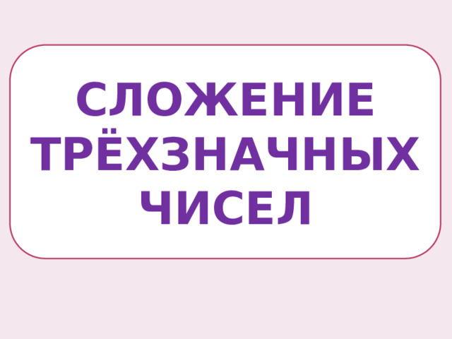 СЛОЖЕНИЕ ТРЁХЗНАЧНЫХ ЧИСЕЛ 