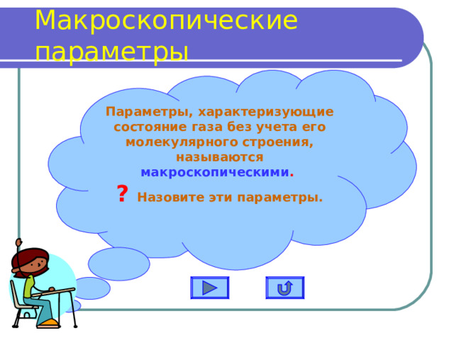 Макроскопические параметры Параметры, характеризующие состояние газа без учета его молекулярного строения, называются макроскопическими . ? Назовите эти параметры. 