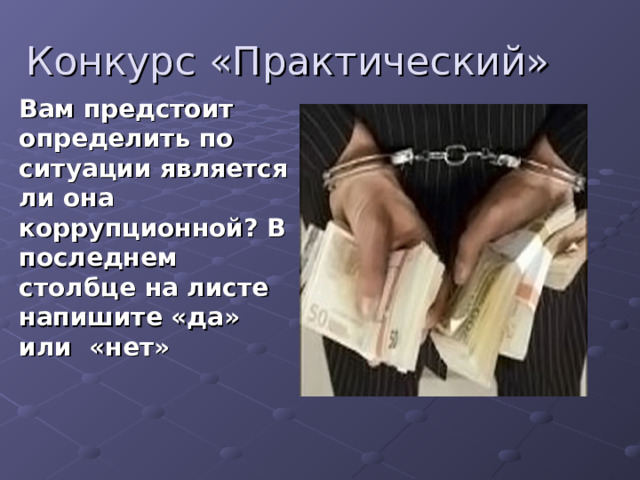 Конкурс «Практический» Вам предстоит определить по ситуации является ли она коррупционной? В последнем столбце на листе напишите «да» или «нет» 
