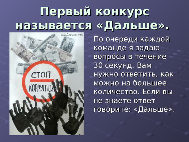 Первый конкурс называется «Дальше».  По очереди каждой команде я задаю вопросы в течение 30 секунд. Вам нужно ответить, как можно на большее количество. Если вы не знаете ответ говорите: «Дальше». 