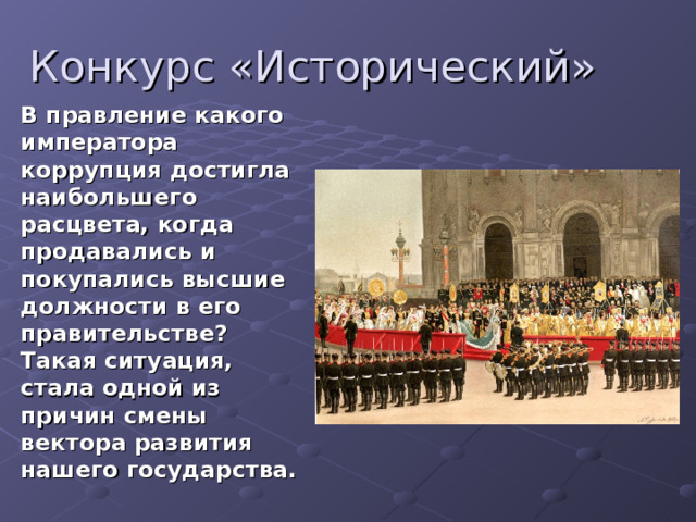 Конкурс «Исторический» В правление какого императора коррупция достигла наибольшего расцвета, когда продавались и покупались высшие должности в его правительстве? Такая ситуация, стала одной из причин смены вектора развития нашего государства. 