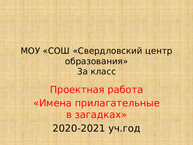 МОУ «СОШ «Свердловский центр образования»  3а класс Проектная работа «Имена прилагательные в загадках» 2020-2021 уч.год 