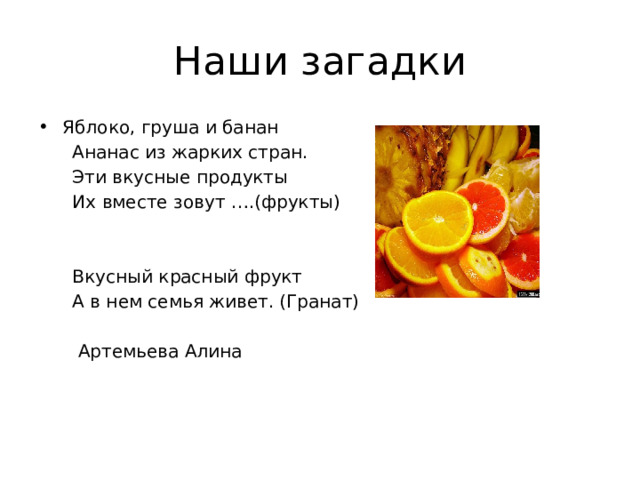 Наши загадки Яблоко, груша и банан  Ананас из жарких стран.  Эти вкусные продукты  Их вместе зовут ….(фрукты)  Вкусный красный фрукт  А в нем семья живет. (Гранат)  Артемьева Алина 