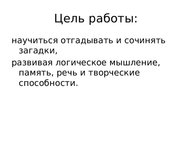 Цель работы: научиться отгадывать и сочинять загадки, развивая логическое мышление, память, речь и творческие способности. 