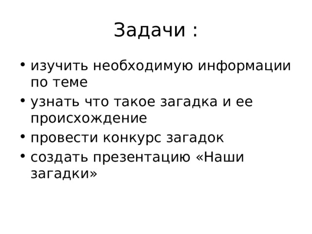 Задачи : изучить необходимую информации по теме узнать что такое загадка и ее происхождение провести конкурс загадок создать презентацию «Наши загадки» 