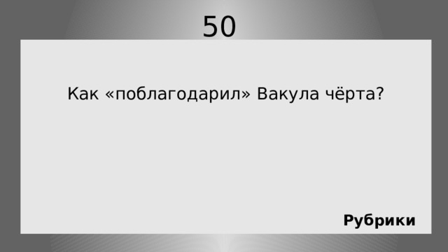 50   Как «поблагодарил» Вакула чёрта? Рубрики 