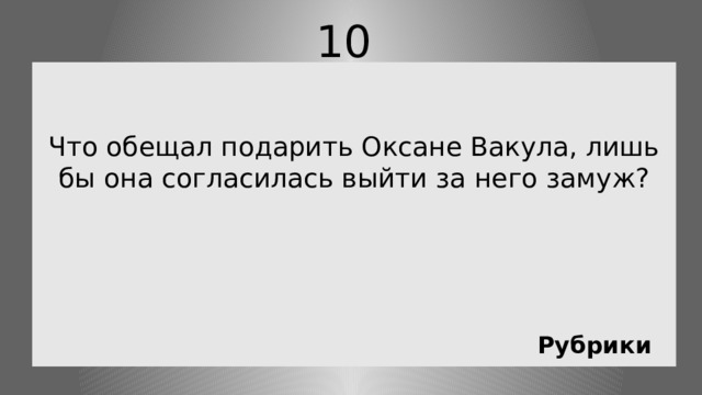 10   Что обещал подарить Оксане Вакула, лишь бы она согласилась выйти за него замуж? Рубрики 