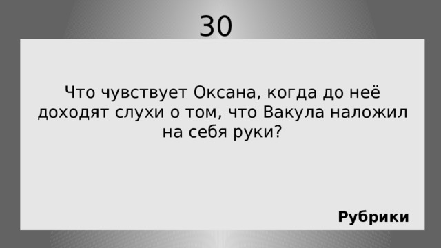 30   Что чувствует Оксана, когда до неё доходят слухи о том, что Вакула наложил на себя руки? Рубрики 
