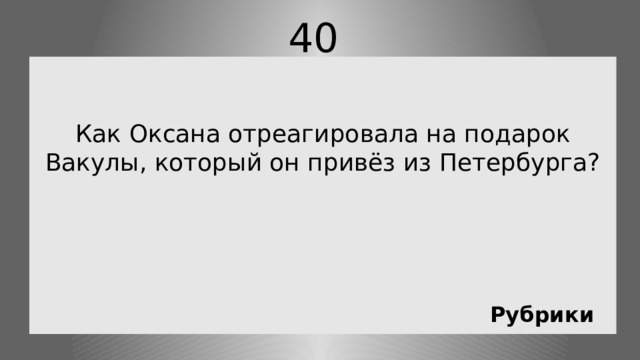 40   Как Оксана отреагировала на подарок Вакулы, который он привёз из Петербурга? Рубрики 