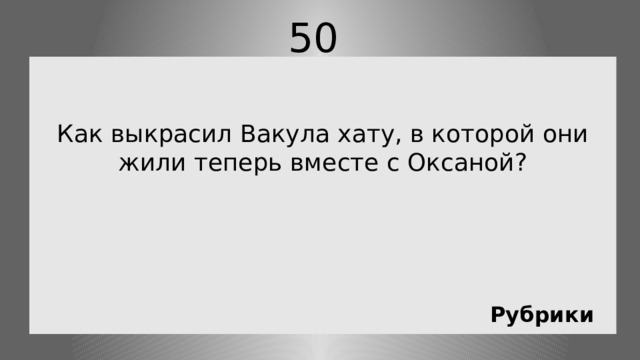 50   Как выкрасил Вакула хату, в которой они жили теперь вместе с Оксаной? Рубрики 