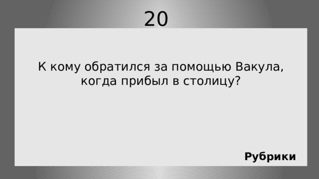 20 К кому обратился за помощью Вакула, когда прибыл в столицу? Рубрики 