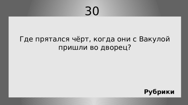 30 Где прятался чёрт, когда они с Вакулой пришли во дворец? Рубрики 