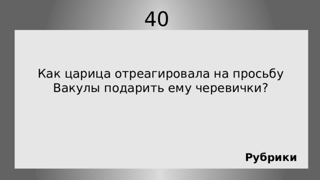 40 Как царица отреагировала на просьбу Вакулы подарить ему черевички? Рубрики 