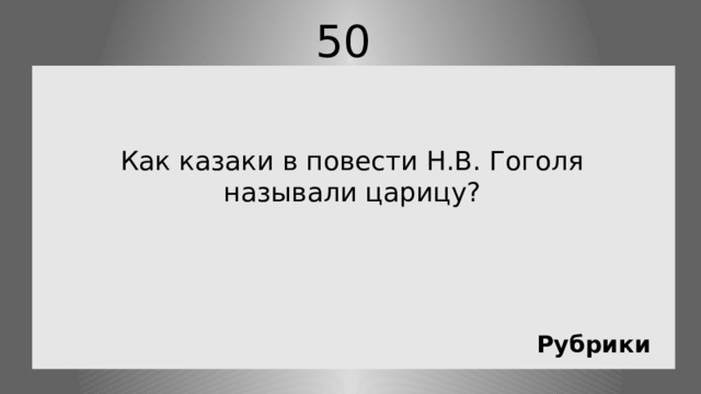 50 Как казаки в повести Н.В. Гоголя называли царицу? Рубрики 