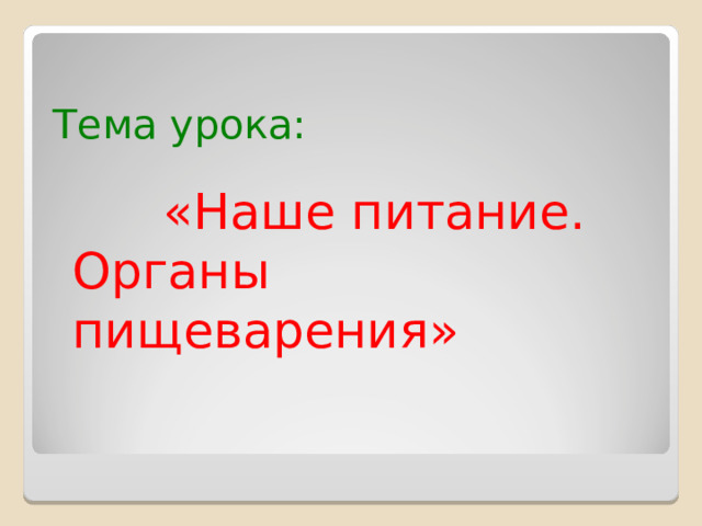 Тема урока:    «Наше питание. Органы пищеварения» 