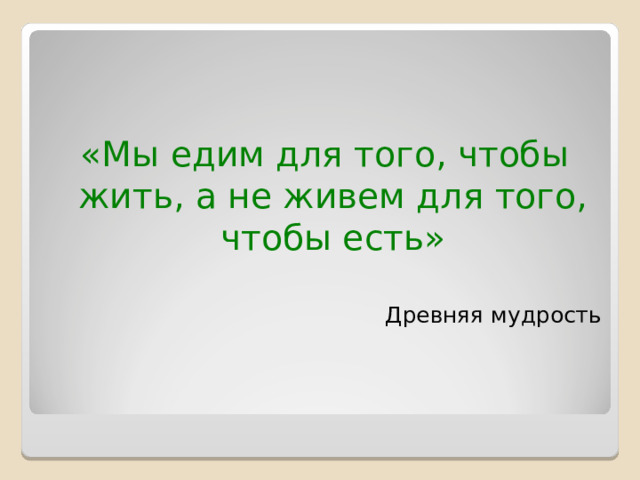 «Мы едим для того, чтобы жить, а не живем для того, чтобы есть»   Древняя мудрость 