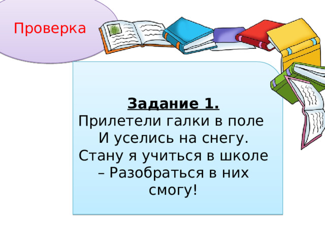 Проверка Задание 1. Прилетели галки в поле И уселись на снегу. Стану я учиться в школе – Разобраться в них смогу! 