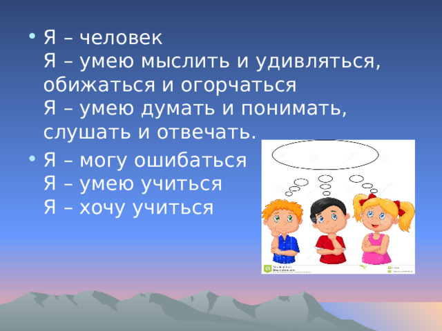 Я – человек   Я – умею мыслить и удивляться, обижаться и огорчаться   Я – умею думать и понимать, слушать и отвечать.  Я – могу ошибаться   Я – умею учиться   Я – хочу учиться  