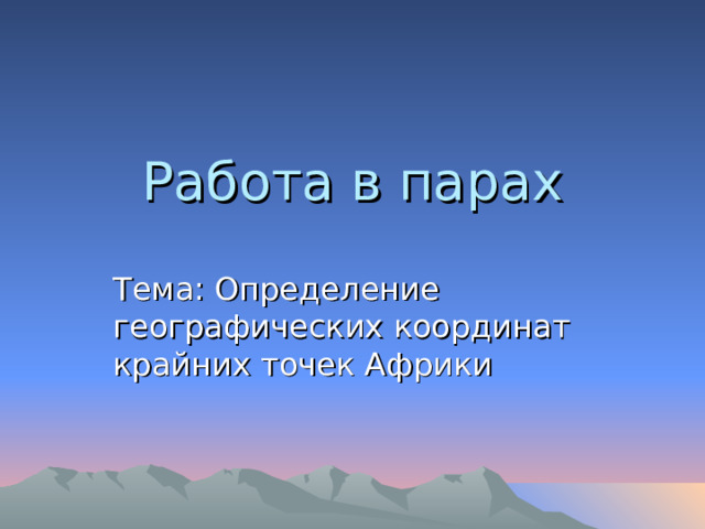 Работа в парах Тема: Определение географических координат крайних точек Африки 