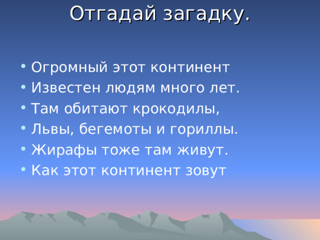 Отгадай загадку.   Огромный этот континент Известен людям много лет. Там обитают крокодилы, Львы, бегемоты и гориллы. Жирафы тоже там живут. Как этот континент зовут 